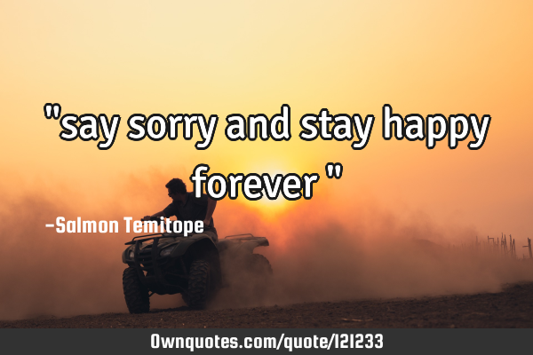 "say sorry and stay happy forever "