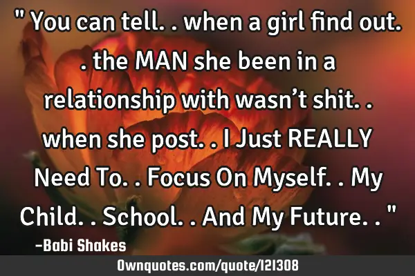 " You can tell.. when a girl find out.. the MAN she been in a relationship with wasn’t shit..
