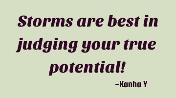 Storms are best in judging your true potential!