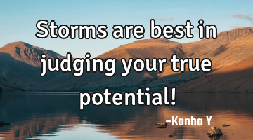 Storms are best in judging your true potential!