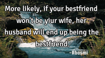 More likely,if your bestfriend won