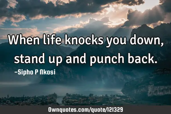 When life knocks you down, stand up and punch