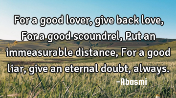 For a good lover,give back love, For a good scoundrel, Put an immeasurable distance,For a good liar,
