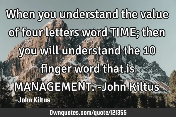 When you understand the value of four letters word TIME; then you will understand the 10 finger