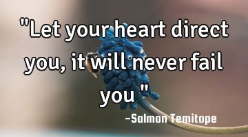 "Let your heart direct you, it will never fail you "