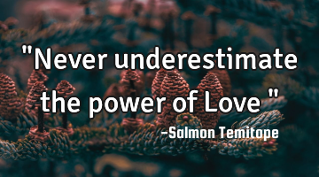 "Never underestimate the power of Love "