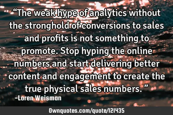 “The weak hype of analytics without the stronghold of conversions to sales and profits is not