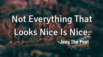Not Everything That Looks Nice Is Nice.