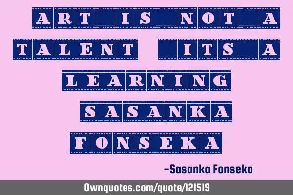 "Art is not a talent, Its a Learning" -Sasanka Fonseka-