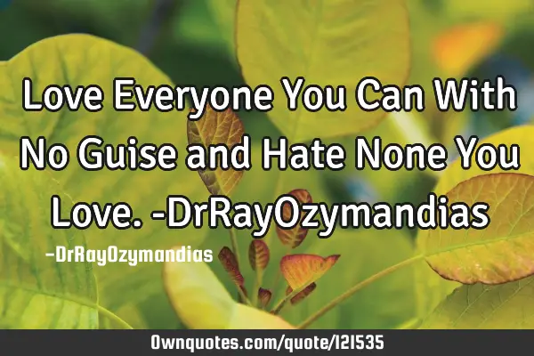 Love Everyone You Can With No Guise and Hate None You Love. -DrRayO
