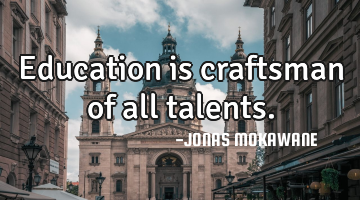 Education is craftsman of all talents.
