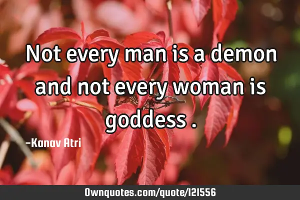Not every man is a demon and not every woman is goddess