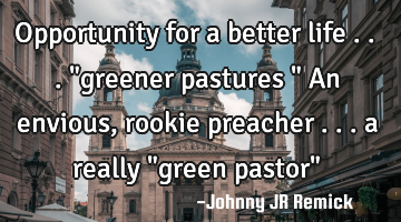 Opportunity for a better life . . . "greener pastures " An envious, rookie preacher . . . a really "