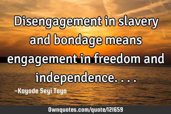 Disengagement in slavery and bondage means engagement in freedom and