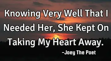Knowing Very Well That I Needed Her, She Kept On Taking My Heart Away.