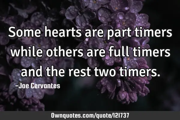 Some hearts are part timers while others are full timers and the rest two