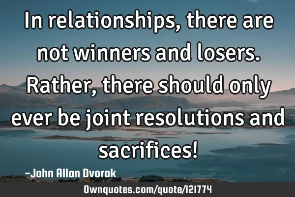 In relationships, there are not winners and losers. Rather, there should only ever be joint
