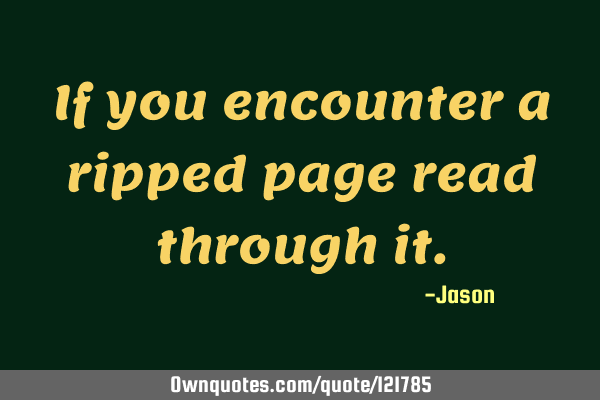 If you encounter a ripped page read through