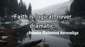 Faith is logical, never