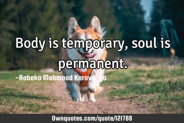 Body is temporary, soul is