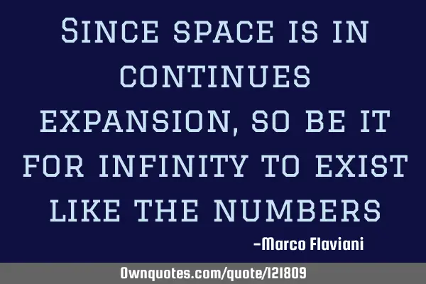 Since space is in continues expansion, so be it for infinity to exist like the