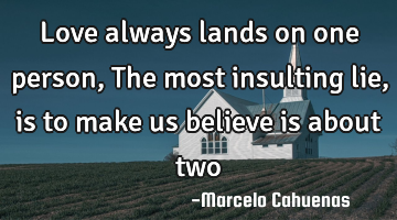 Love always lands on one person, The most insulting lie, is to make us believe is about two