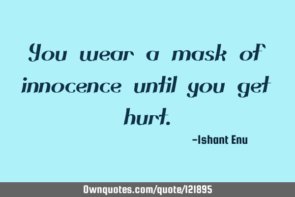 You wear a mask of innocence until you get