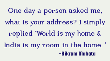 One day a person asked me, what is your address? I simply replied 