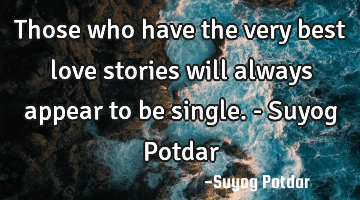 Those who have the very best love stories will always appear to be single. - Suyog Potdar