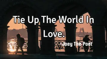 Tie Up The World In Love.