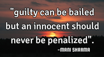 "guilty can be bailed but an innocent should never be penalized".