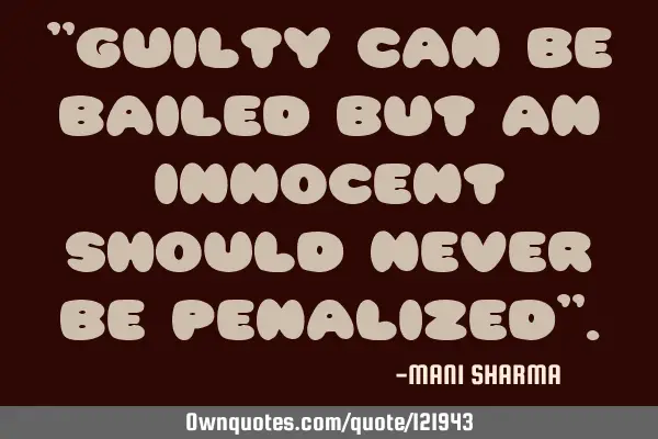 "guilty can be bailed but an innocent should never be penalized"