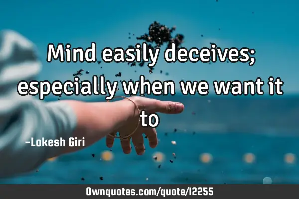 Mind easily deceives; especially when we want it