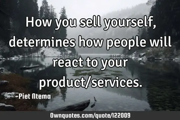 How you sell yourself, determines how people will react to your product/