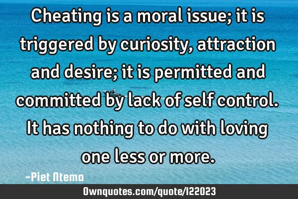 Cheating is a moral issue; it is triggered by curiosity, attraction and desire; it is permitted and