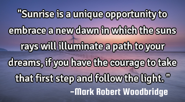 "Sunrise is a unique opportunity to embrace a new dawn in which the suns rays will illuminate a