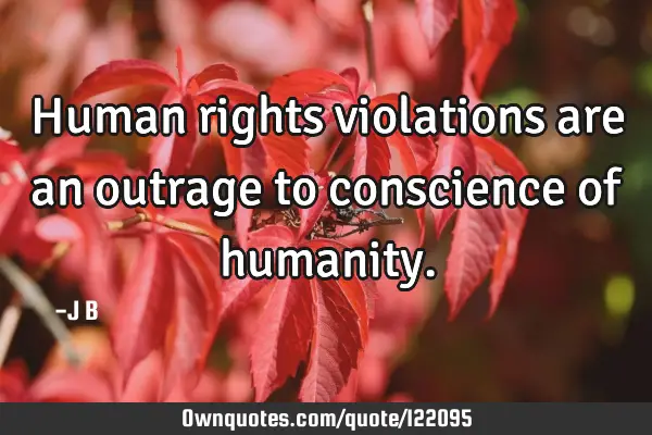 Human rights violations are an outrage to conscience of