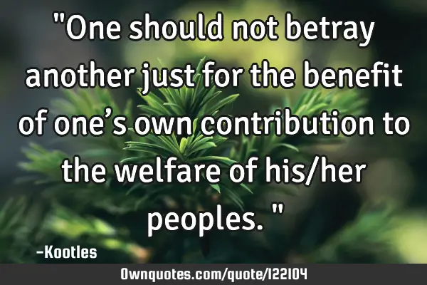 "One should not betray another just for the benefit of one’s own contribution to the welfare of