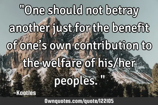 "One should not betray another just for the benefit of one’s own contribution to the welfare of