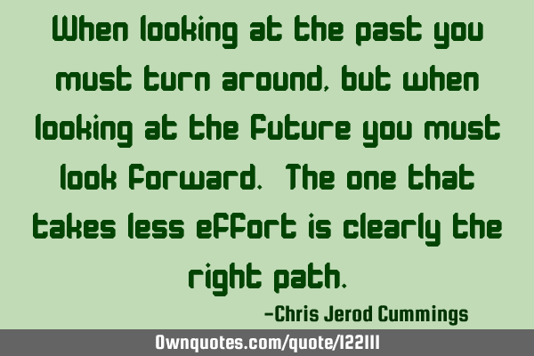 When looking at the past you must turn around, but when looking at the future you must look