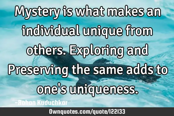 Mystery is what makes an individual unique from others. Exploring and Preserving the same adds to