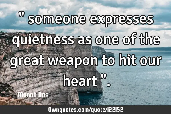 " someone expresses quietness as one of the great weapon to hit our heart "