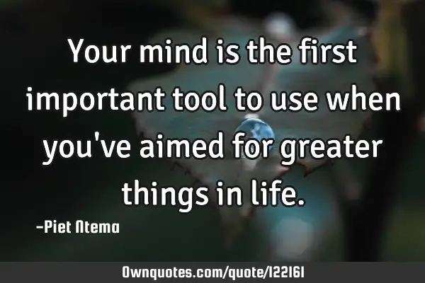 Your mind is the first important tool to use when you
