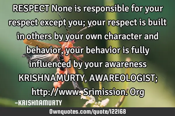 RESPECT None is responsible for your respect except you; your respect is built in others by your