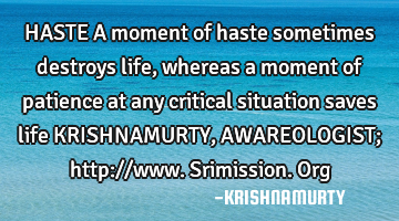 HASTE A moment of haste sometimes destroys life, whereas a moment of patience at any critical