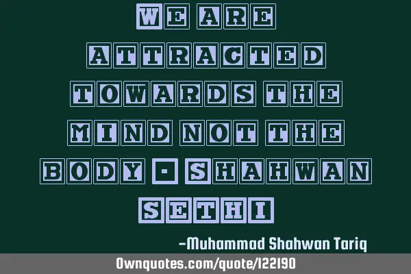 We are attracted towards the mind not the body - Shahwan SETHI