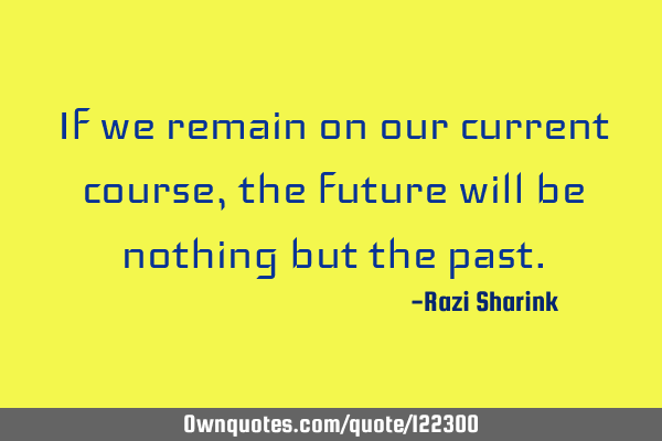 If we remain on our current course, the future will be nothing but the