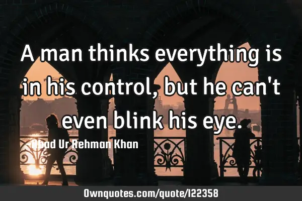 A man thinks everything is in his control, but he can
