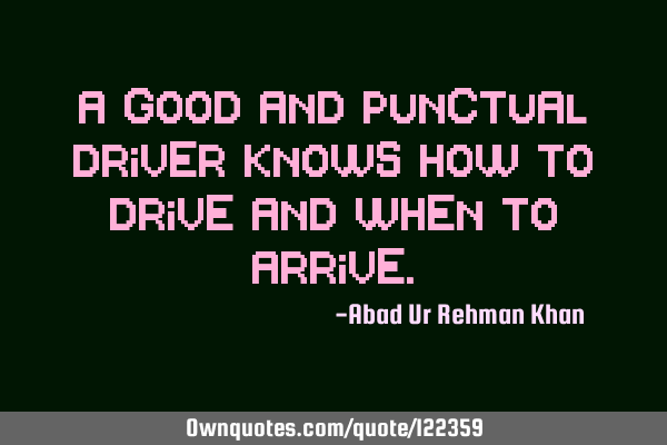 A Good and punctual driver knows how to drive and when to