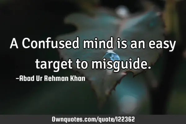 A Confused mind is an easy target to